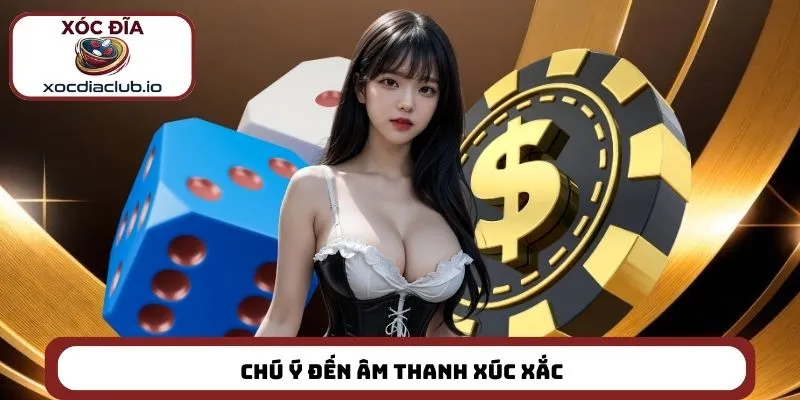 Chiến thuật xóc đĩa hiệu quả nhất là chú ý đến âm thanh xúc xắc