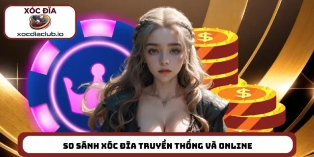 So sánh xóc đĩa truyền thống và online